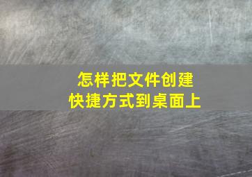 怎样把文件创建快捷方式到桌面上