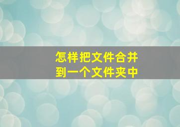 怎样把文件合并到一个文件夹中