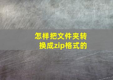 怎样把文件夹转换成zip格式的