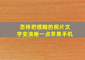 怎样把模糊的照片文字变清晰一点苹果手机