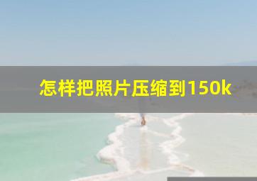 怎样把照片压缩到150k