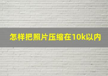 怎样把照片压缩在10k以内