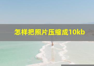 怎样把照片压缩成10kb