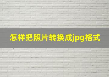 怎样把照片转换成jpg格式