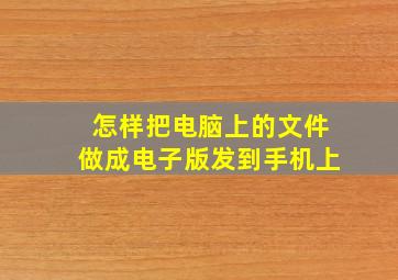 怎样把电脑上的文件做成电子版发到手机上