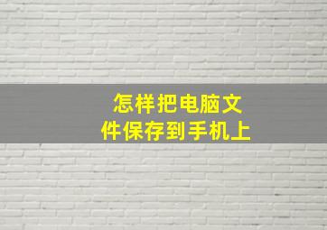 怎样把电脑文件保存到手机上