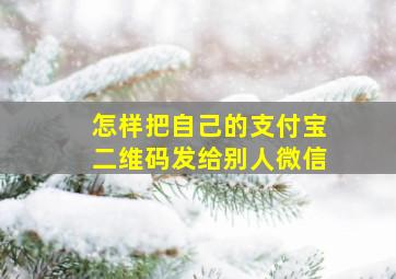 怎样把自己的支付宝二维码发给别人微信