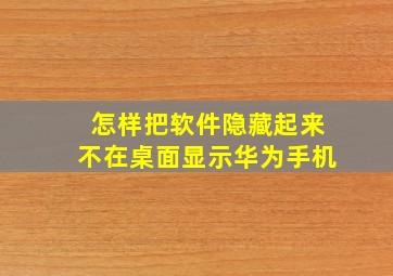 怎样把软件隐藏起来不在桌面显示华为手机