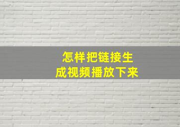 怎样把链接生成视频播放下来