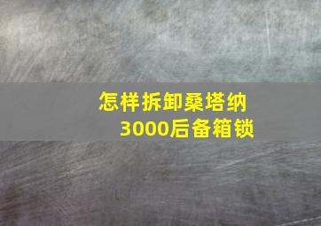 怎样拆卸桑塔纳3000后备箱锁