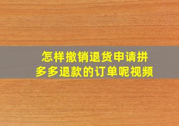 怎样撤销退货申请拼多多退款的订单呢视频