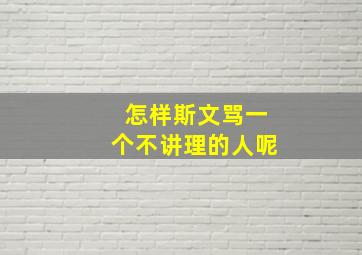 怎样斯文骂一个不讲理的人呢