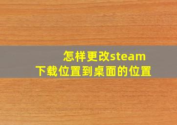 怎样更改steam下载位置到桌面的位置