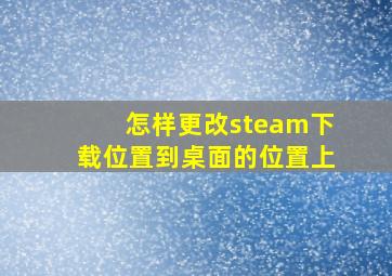 怎样更改steam下载位置到桌面的位置上