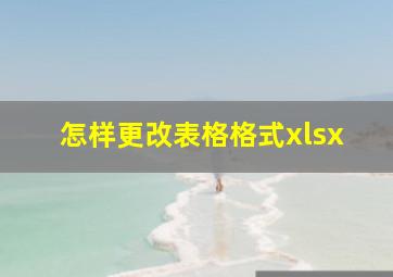 怎样更改表格格式xlsx