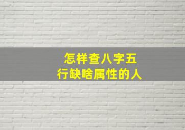 怎样查八字五行缺啥属性的人