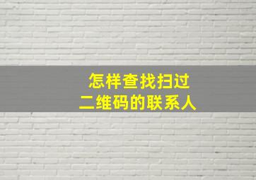 怎样查找扫过二维码的联系人