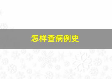 怎样查病例史