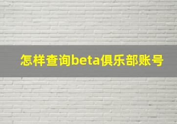 怎样查询beta俱乐部账号