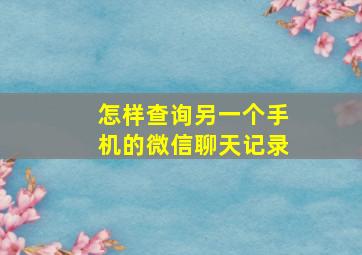 怎样查询另一个手机的微信聊天记录