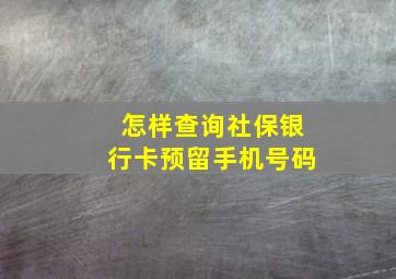 怎样查询社保银行卡预留手机号码