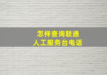 怎样查询联通人工服务台电话