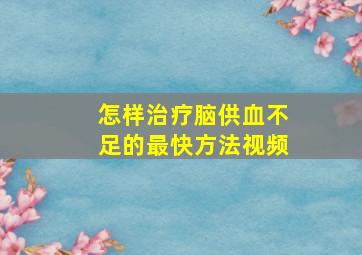 怎样治疗脑供血不足的最快方法视频