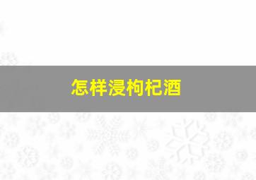 怎样浸枸杞酒