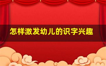 怎样激发幼儿的识字兴趣