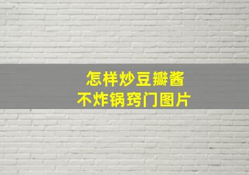 怎样炒豆瓣酱不炸锅窍门图片