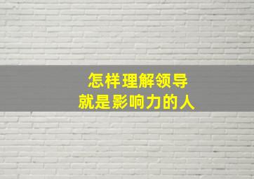 怎样理解领导就是影响力的人