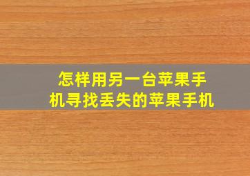 怎样用另一台苹果手机寻找丢失的苹果手机