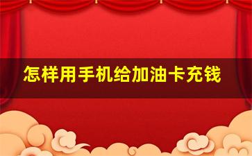 怎样用手机给加油卡充钱