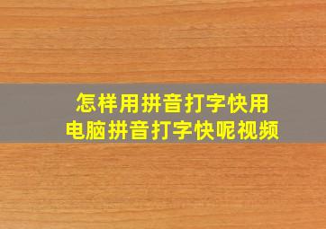 怎样用拼音打字快用电脑拼音打字快呢视频