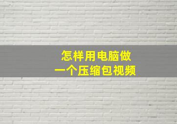 怎样用电脑做一个压缩包视频