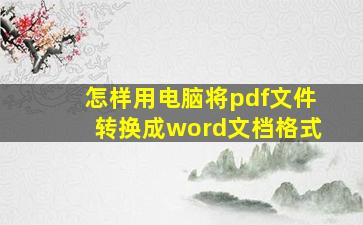 怎样用电脑将pdf文件转换成word文档格式