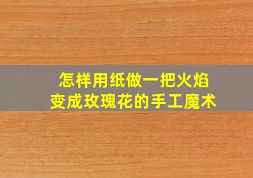 怎样用纸做一把火焰变成玫瑰花的手工魔术