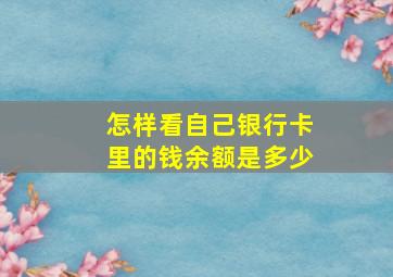 怎样看自己银行卡里的钱余额是多少