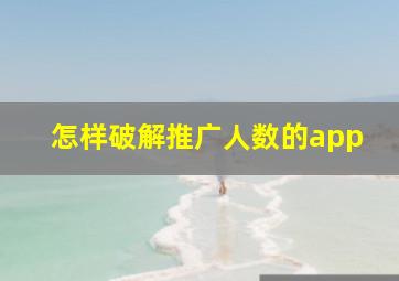 怎样破解推广人数的app