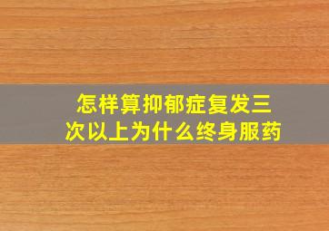 怎样算抑郁症复发三次以上为什么终身服药