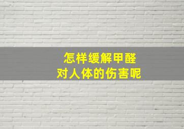 怎样缓解甲醛对人体的伤害呢