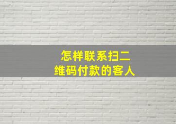 怎样联系扫二维码付款的客人