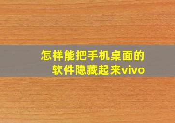 怎样能把手机桌面的软件隐藏起来vivo