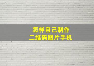 怎样自己制作二维码图片手机