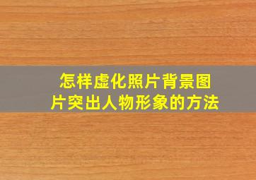 怎样虚化照片背景图片突出人物形象的方法