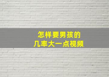 怎样要男孩的几率大一点视频