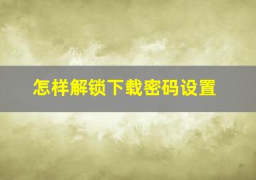 怎样解锁下载密码设置