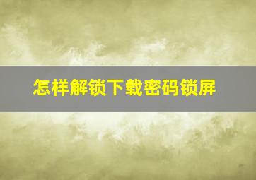 怎样解锁下载密码锁屏