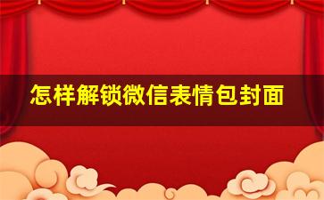 怎样解锁微信表情包封面