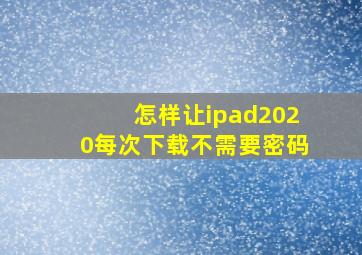 怎样让ipad2020每次下载不需要密码